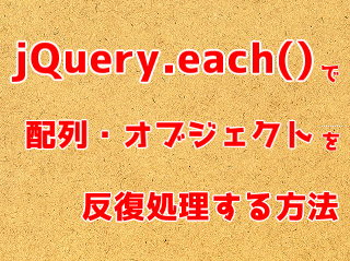 jQuery.each()で配列・オブジェクトを反復処理する方法